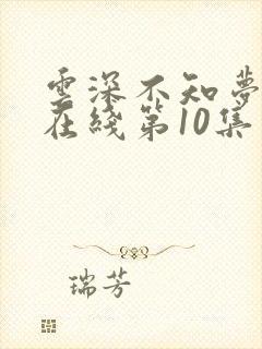 云深不知梦动漫在线第10集