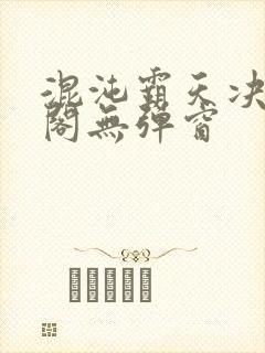 混沌霸天决笔趣阁无弹窗