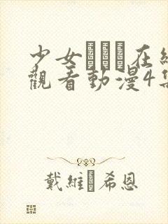 少女たちよ在线观看动漫4集免费高清