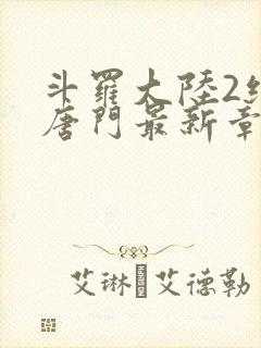 斗罗大陆2绝世唐门最新章节笔趣阁