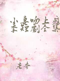 小妻吻上瘾第二季短剧全集在线播放