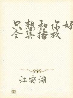 只想和你好好的全集播放