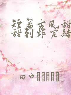 短篇古风甜宠文甜到炸完结