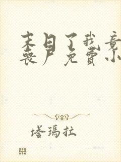 末日了我竟成了丧尸免费小说