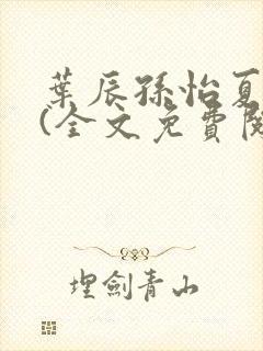 叶辰孙怡夏若雪(全文免费阅读)