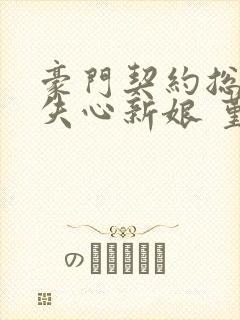 豪门契约总裁的失心新娘 堇年