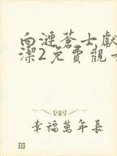 向涟苍士献上纯洁2免费观看全集高清动漫