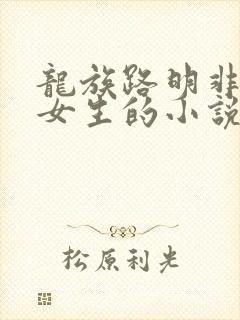 龙族路明非变成女生的小说