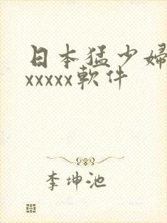 日本猛少妇高潮xxxxx软件