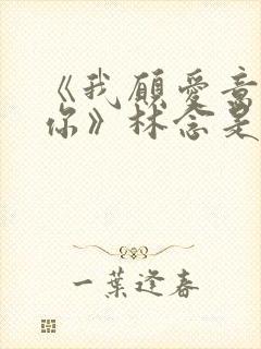 《我愿爱意围绕你》林念是谁演的