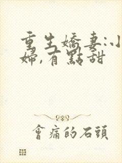 重生娇妻:小媳妇,有点甜