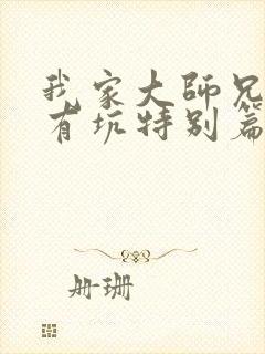 我家大师兄脑子有坑特别篇免费观看动画