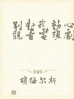 别对我动心免费观看电视剧全集高清