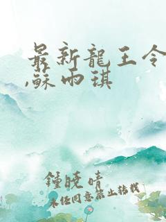 最新龙王令陈平,苏雨琪