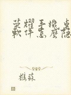 荣耀手机桌面的软件怎么隐藏起来