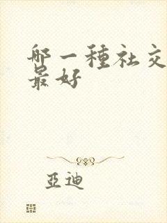 哪一种社交软件最好