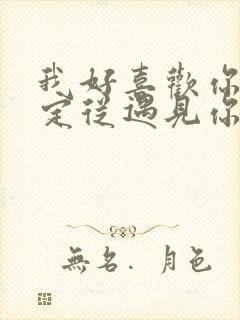 我好喜欢你很确定从遇见你的那天起