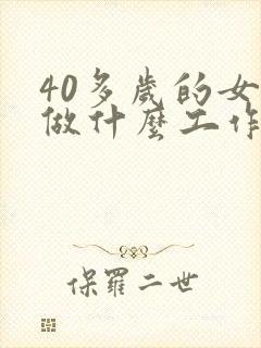 40多岁的女人做什么工作赚钱快