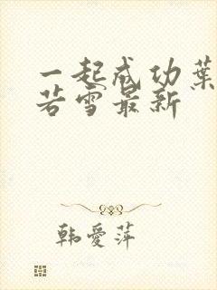 一起成功叶凡唐若雪最新