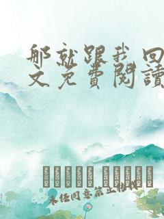 那就跟我回家全文免费阅读无弹窗