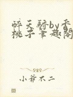 醉天骄by香叶桃子笔趣阁免费阅读