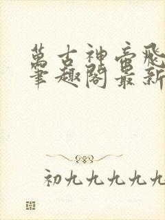 万古神帝飞天鱼笔趣阁最新