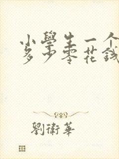 小学生一个星期多少零花钱