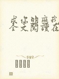 求你明恋我小说全文阅读在线阅读