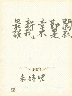 最新章节阅读小说我不是戏神