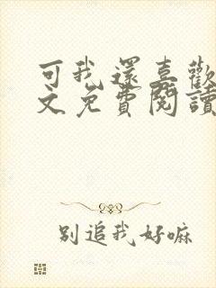 可我还喜欢你全文免费阅读