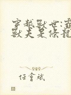 穿越兽世:霸道兽夫是条龙 小说