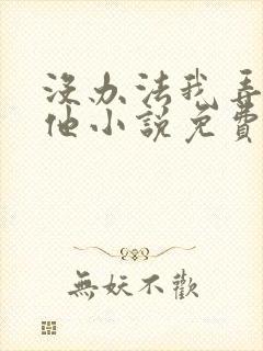 没办法我弄不过他小说免费阅读