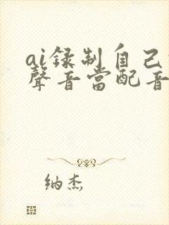 ai录制自己的声音当配音怎么弄