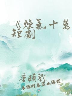 《炼气十万年》短剧
