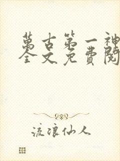 万古第一神小说全文免费阅读无弹窗