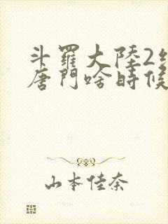 斗罗大陆2绝世唐门啥时候更新