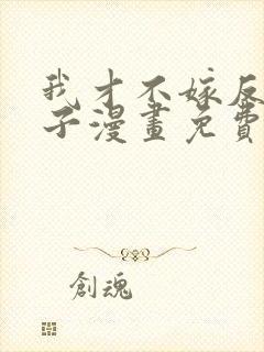 我才不嫁反派皇子漫画免费六漫画下拉式