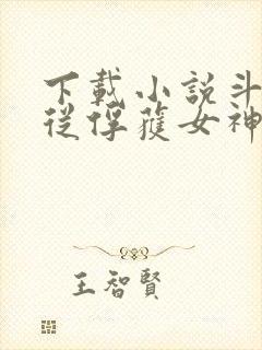 下载小说斗罗:从俘获女神开始无敌