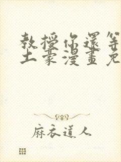 教授你还等什么土豪漫画免费阅读