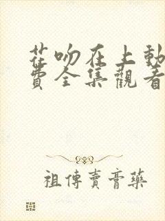 花吻在上动漫免费全集观看