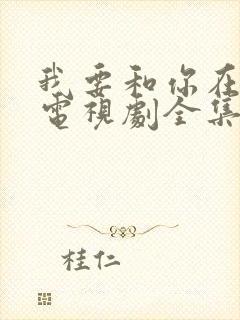 我要和你在一起电视剧全集剧情介绍