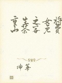 重生之女将星千山茶客免费全文阅读