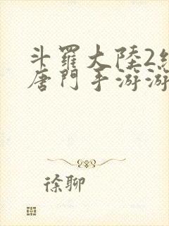 斗罗大陆2绝世唐门手游游戏