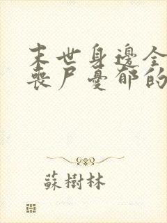 末世身边全是女丧尸忧郁的叉烧