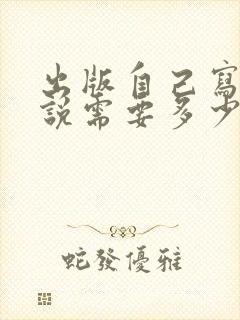 出版自己写的小说需要多少钱