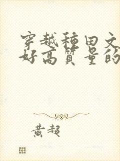 穿越种田文文笔好高质量的完结文