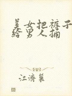 美女把裤子脱了给男人捅