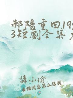 郝阳重回1993短剧全集免费