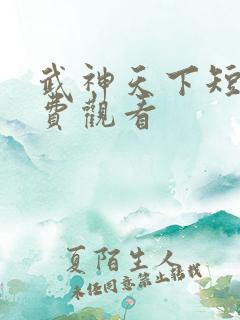 武神天下短剧免费观看