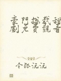 豪门总裁甜宠短剧免费观看